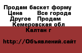 Продам баскет форму › Цена ­ 1 - Все города Другое » Продам   . Кемеровская обл.,Калтан г.